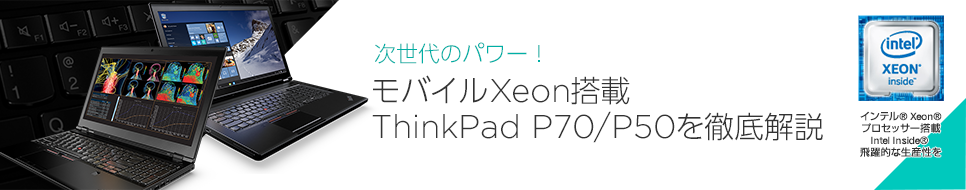 Thinkpad P70 50完全検証 次世代のパワー モバイルxeon搭載thinkpad P70 P50を徹底解説 特集 Business With Lenovo